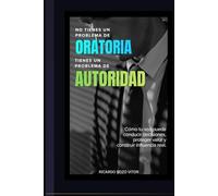 No Tienes un Problema de Oratoria. Tienes un Problema de Autoridad.: Cómo tu voz puede conducir decisiones, proteger valor y construir influencia real