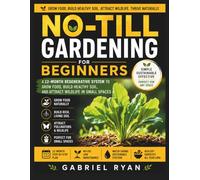 No-Till Gardening for Beginners: A 12-Month Regenerative System to Grow Food, Build Healthy Soil, and Attract Wildlife in Small Spaces