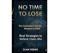 NO TIME TO LOSE: The Contractor’s Secret Weapon in FIDIC: Real Strategies to Defend, Claim, and Win (FIDIC Power Play Series: Winning Strategies for Contractors and Clients)