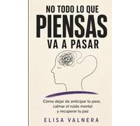 NO TODO LO QUE PIENSAS VA A PASAR: Cómo dejar de anticipar lo peor, calmar el ruido mental y recuperar tu paz