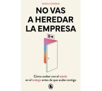No vas a heredar la empresa. Cómo acabar con el estrés en el trabajo antes de que acabe contigo | Ángela Esteban