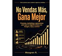 No Vendas Más, Gana Mejor: Finanzas, marketing y operaciones para que tu negocio crezca con margen, caja y control