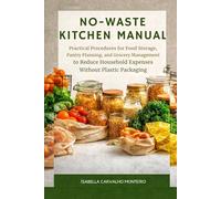 NO-WASTE KITCHEN MANUAL: Practical Procedures for Food Storage, Pantry Planning, and Grocery Management to Reduce Household Expenses Without Plastic Packaging