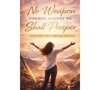 No Weapon Formed Against Me Shall Prosper: Overcoming Self-Sabotage God’s Way