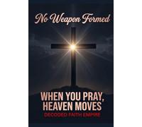 No Weapon Formed: When You Pray, Heaven Moves: 100 Powerful Prayers for Protection, Breakthrough, Healing, and Spiritual Victory (Prayer Books Series)