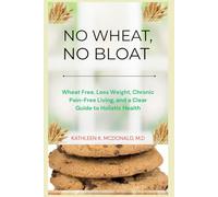 No Wheat, No Bloat: Wheat Free, Less Weight, Chronic Pain-Free Living, and a Clear Guide to Holistic Health