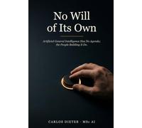 No Will of Its Own: Artificial General Intelligence Has No Agenda; the People Building It Do.