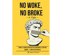 NO WOKE, NO BROKE: Cómo la corrección política erosiona el sentido común… y cómo recuperarlo