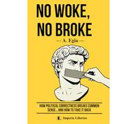 NO WOKE, NO BROKE: How Political Correctness Breaks Common Sense… and How to Take It Back