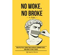 NO WOKE, NO BROKE: How Political Correctness Breaks Common Sense… and How to Take It Back