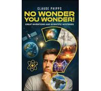 No Wonder You Wonder: Great Inventions and Scientific Mysteries
