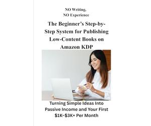 NO Writing, NO Experience The Beginner’s Step-by-Step System for Publishing Low-Content Books on Amazon KDP: Turning Simple Ideas Into Passive Income and Your First $1K-$3K+ Per Month