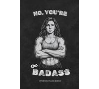 No, You're The Badass - Workout Log Book: Track Workouts. Build Muscle. Stay Ruthless. | 6x9 inches, 105 pages | Alternative Artwork