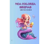 Noa colorea sirenas. Libro de colorear para niños: Libro de colorear para niñas con mas de 100 paginas con sirenas del mar