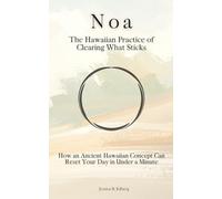 Noa: The Hawaiian Practice of Clearing What Sticks: How an Ancient Hawaiian Concept Can Reset Your Day in Under a Minute