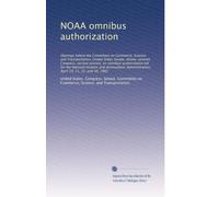 NOAA omnibus authorization: Hearings before the Committee on Commerce, Science, and Transportation, United States Senate, Ninety-seventh Congress, ... April 19, 21, 22, and 30, 1982