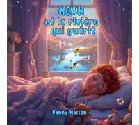 NOAH et la rivière qui guérit: Un conte de création quantique pour éveiller l'imagination des enfants. (Les contes lumineux de Danny - Contes du soir)