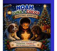 Noah, Luna & Coco’s Christmas Adventure: A Magical Christmas Story About Friendship, Kindness and the Magic of Christmas (The Adventures of Noah, Luna and Coco)