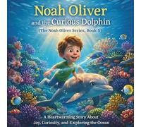 Noah Oliver and the Curious Dolphin: (The Noah Oliver Series, Book 5) A Heartwarming Story About Joy, Curiosity, and Exploring the Ocean