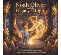 Noah Oliver and the Legacy of Light: (The Noah Oliver Adventures Series, Book 10 - The Final Chapter) A Powerful Final Adventure About Courage, Legacy, and the Light We Carry Within