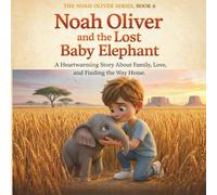 Noah Oliver and the Lost Baby Elephant: (The Noah Oliver Series, Book 6) A Heartwarming Story About Family, Love, and Finding the Way Home (The Noah Oliver Adventures Series)
