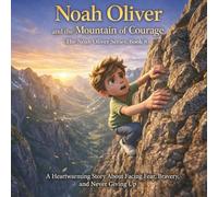 Noah Oliver and the Mountain of Courage: (The Noah Oliver Series, Book 8) A Heartwarming Story About Facing Fear, Bravery, and Never Giving Up (The Noah Oliver Adventures Series)
