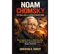 Noam Chomsky: The Final Era of a Revolutionary Mind: From Linguistic Genius to Global Conscience: The Life, Work, and Enduring Legacy of Noam Chomsky