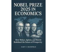 Nobel Prize 2025 in Economics: How Mokyr, Aghion, and Howitt Redefined the Future of Prosperity (Inside the Nobel Prizes 2025)