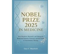 Nobel Prize 2025 In Medicine: How Brunkow, Ramsdell, and Sakaguchi Redefined Immune Tolerance and the Future of Autoimmune Therapy