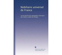 Nobiliaire universel de France: recueil général des généalogies historiques des maisons nobles de l'Europe