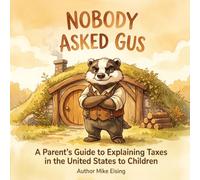 Nobody Asked Gus: A Parent's Guide to Explaining Tasxes in the United States to Children