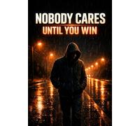 Nobody Cares Until You Win: The Truth About Struggle, Silence, and Success