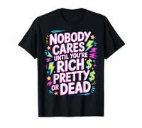 Nobody Cares Until You'Re Rich Pretty Or Dead - Camiseta