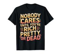 Nobody Cares Until You'Re Rich Pretty Or Dead - Camiseta
