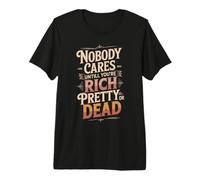 Nobody Cares Until You'Re Rich Pretty Or Dead - Camiseta Premium