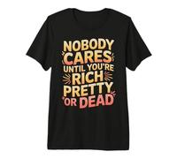 Nobody Cares Until You'Re Rich Pretty Or Dead - Camiseta Premium