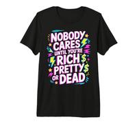 Nobody Cares Until You'Re Rich Pretty Or Dead - Camiseta Premium