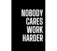 Nobody Cares, Work Harder: Funny, Sarcastic, Lined Notebook