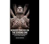 NOBODY CHECKS ON THE STRONG ONE: How Strong Men Can Let Someone In Without Losing Themselves