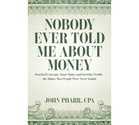 NOBODY EVER TOLD ME ABOUT MONEY: Practical Concepts About Money and Growing Wealth- the Things Most People Were Never Taught