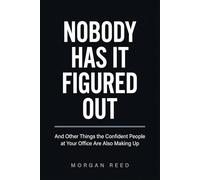 Nobody Has It Figured Out: And Other Things the Confident People at Your Office Are Also Making Up (Morgan Reed Series)