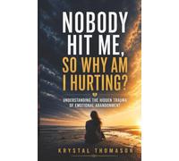 Nobody Hit Me, So Why Am I Hurting?: Understanding the Hidden Trauma of Emotional Abandonment