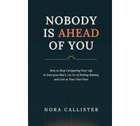 NOBODY IS AHEAD OF YOU: How to Stop Comparing Your Life to Everyone Else’s, Let Go of Feeling Behind, and Live at Your Own Pace
