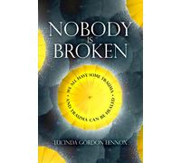 Nobody is Broken: We All Have Some Trauma. And Trauma Can Be Healed.