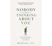 Nobody Is Thinking About You: Stop Overthinking Opinions, Let Go of Judgment, and Live Freely