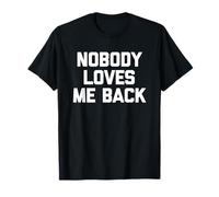 Nobody Loves Me Back - Divertido Dicho sarcástico Humor Novedad Camiseta