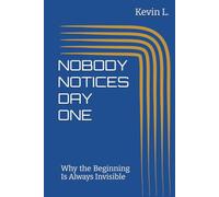 NOBODY NOTICES DAY ONE: Why the Beginning Is Always Invisible