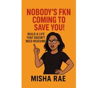 Nobody’s Fkn Coming to Save You: Build a Life That Doesn’t Need Rescuing