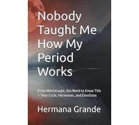 Nobody Taught Me How My Period Works: If You Menstruate, You Need to Know This - Your Cycle, Hormones, and Emotions