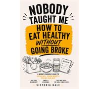 Nobody Taught Me How To Eat Healthy Without Going Broke: The No-Nonsense Guide to Eating Well on a Real Budget